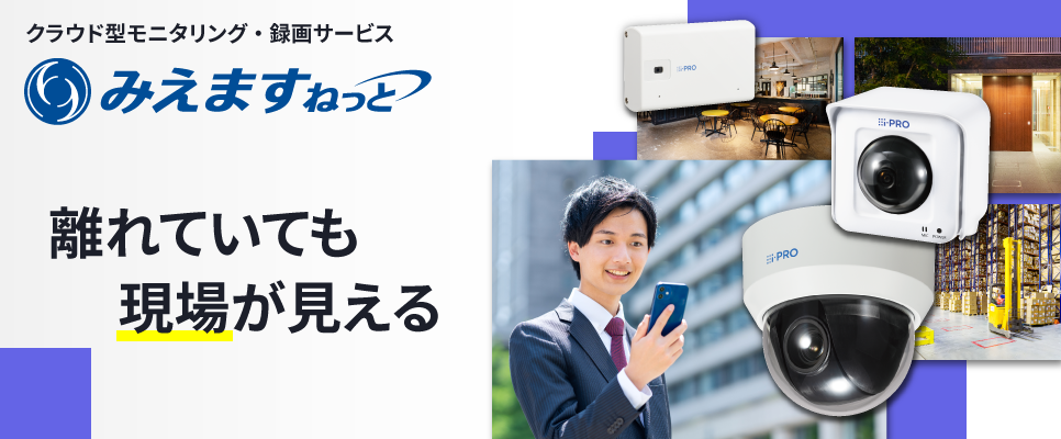クラウド型モニタリング・録画サービス みえますねっと 離れていても現場が見える
